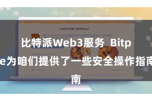 比特派Web3服务  Bitpie为咱们提供了一些安全操作指南
